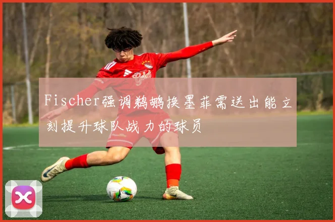 Fischer强调鹈鹕换墨菲需送出能立刻提升球队战力的球员