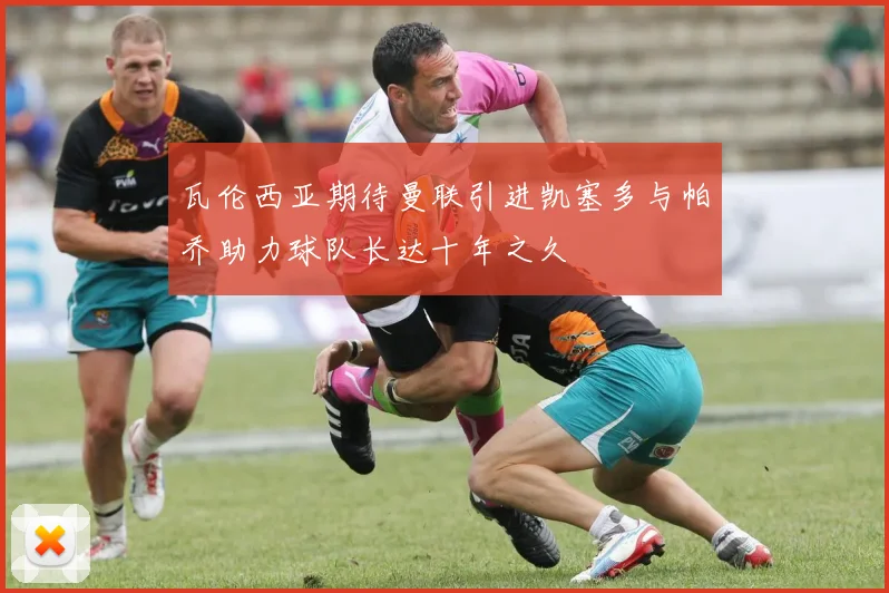 瓦伦西亚期待曼联引进凯塞多与帕乔助力球队长达十年之久