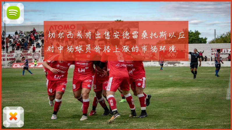 切尔西或将出售安德雷桑托斯以应对中场球员价格上涨的市场环境