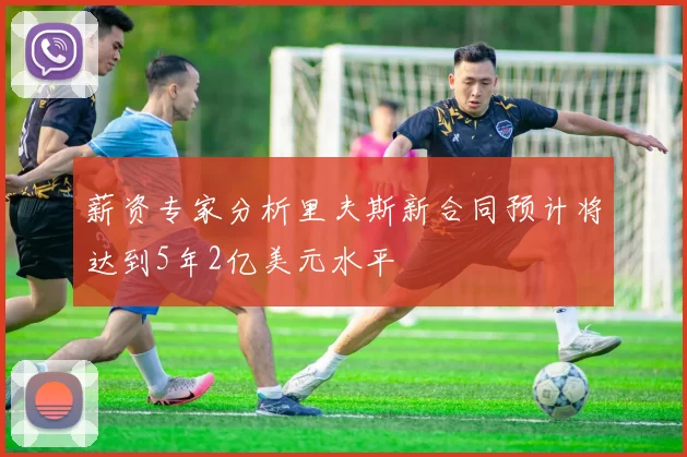 薪资专家分析里夫斯新合同预计将达到5年2亿美元水平