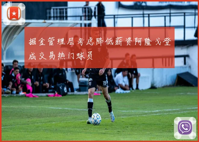 掘金管理层考虑降低薪资阿隆戈登成交易热门球员