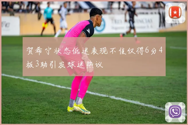 贺希宁状态低迷表现不佳仅得6分4板3助引发球迷热议