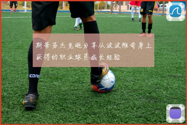 斯蒂芬杰克逊分享从波波维奇身上获得的职业球员成长经验