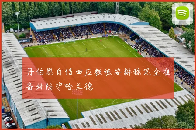 丹伯恩自信回应教练安排称完全准备好防守哈兰德