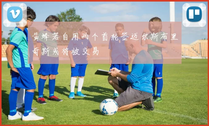 黄蜂若自用两个首轮签迈尔斯布里奇斯或将被交易