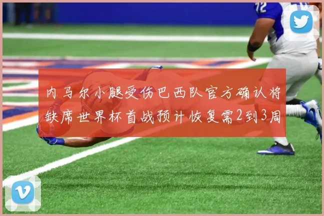 内马尔小腿受伤巴西队官方确认将缺席世界杯首战预计恢复需2到3周