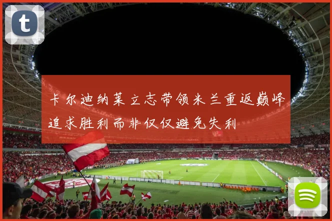 卡尔迪纳莱立志带领米兰重返巅峰追求胜利而非仅仅避免失利